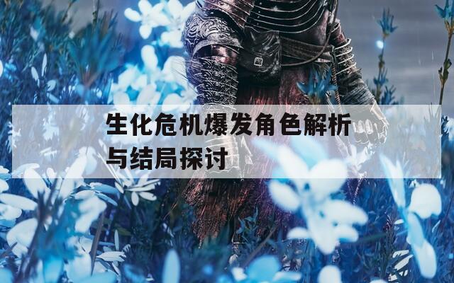 生化危機(jī)爆發(fā)角色解析與結(jié)局探討