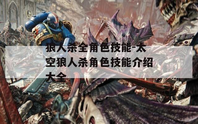 狼人殺全角色技能-太空狼人殺角色技能介紹大全