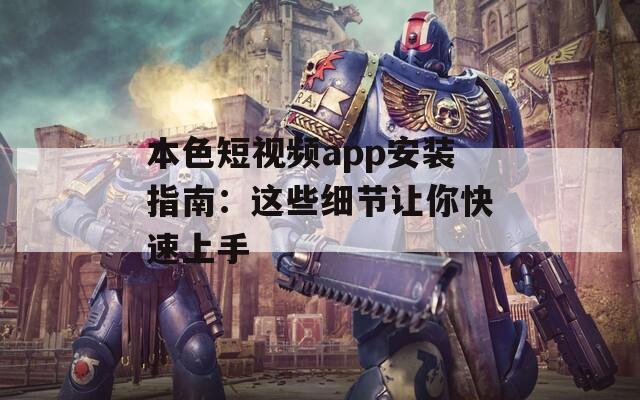 本色短視頻app安裝指南：這些細(xì)節(jié)讓你快速上手