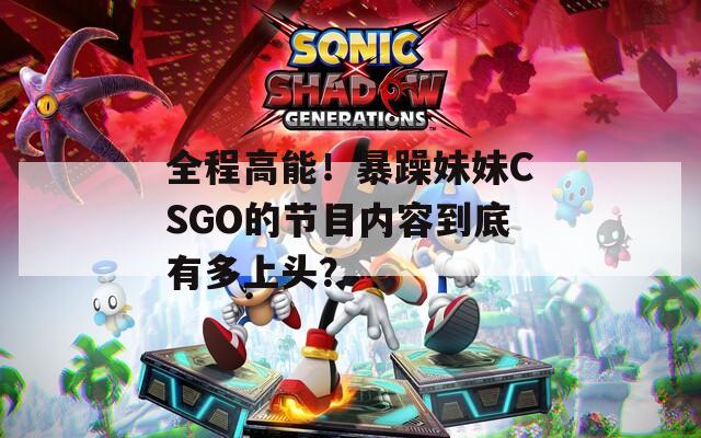 全程高能！暴躁妹妹CSGO的節(jié)目內(nèi)容到底有多上頭？