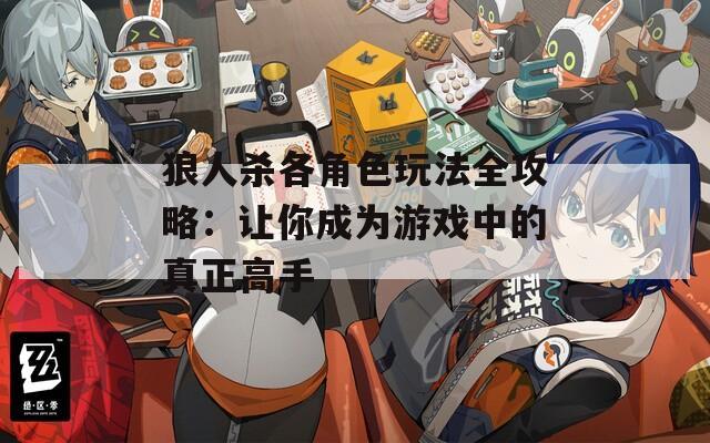 狼人殺各角色玩法全攻略：讓你成為游戲中的真正高手