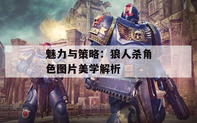 魅力與策略：狼人殺角色圖片美學(xué)解析