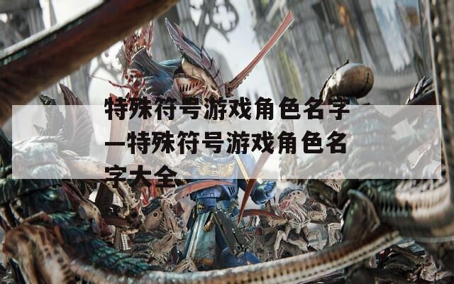 特殊符號(hào)游戲角色名字—特殊符號(hào)游戲角色名字大全