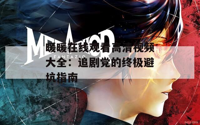 暖暖在線觀看高清視頻大全：追劇黨的終極避坑指南
