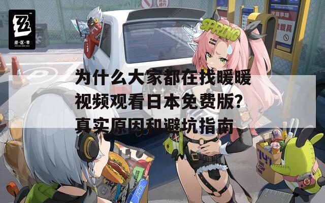 為什么大家都在找暖暖視頻觀看日本免費(fèi)版？真實(shí)原因和避坑指南