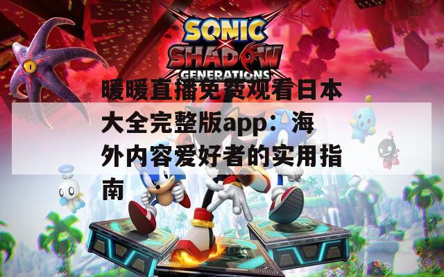 暖暖直播免費觀看日本大全完整版app：海外內(nèi)容愛好者的實用指南