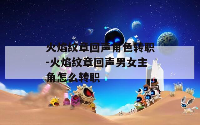 火焰紋章回聲角色轉(zhuǎn)職-火焰紋章回聲男女主角怎么轉(zhuǎn)職