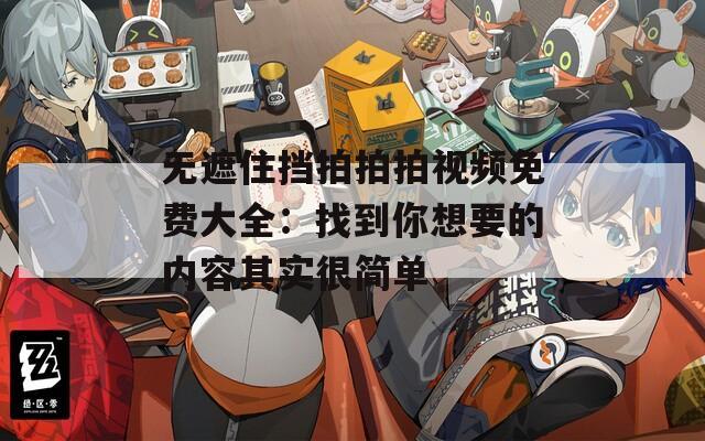 無遮住擋拍拍拍視頻免費大全：找到你想要的內(nèi)容其實很簡單