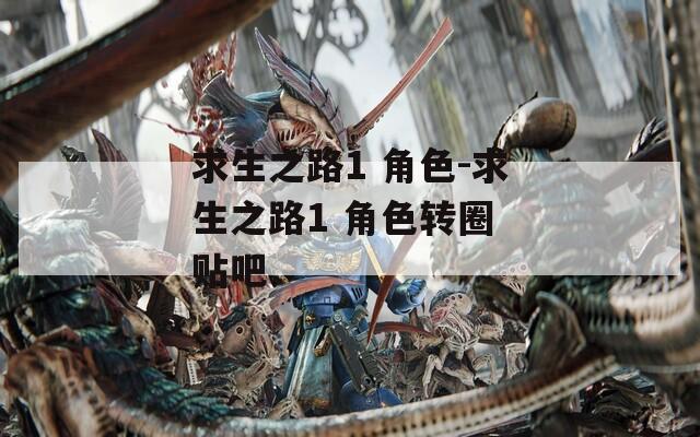 求生之路1 角色-求生之路1 角色轉(zhuǎn)圈 貼吧
