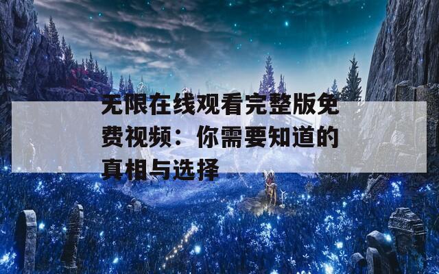 無限在線觀看完整版免費視頻：你需要知道的真相與選擇