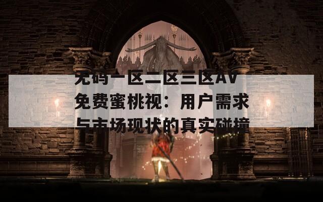 無碼一區(qū)二區(qū)三區(qū)AV免費蜜桃視：用戶需求與市場現(xiàn)狀的真實碰撞