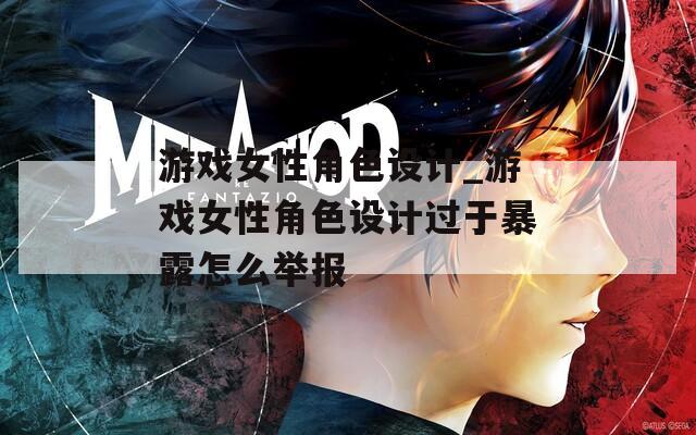 游戲女性角色設(shè)計(jì)_游戲女性角色設(shè)計(jì)過(guò)于暴露怎么舉報(bào)