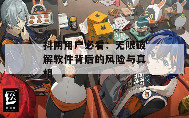 抖陰用戶必看：無限破解軟件背后的風(fēng)險(xiǎn)與真相