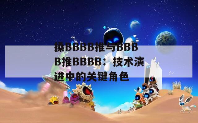 搡BBBB推與BBBB推BBBB：技術演進中的關鍵角色