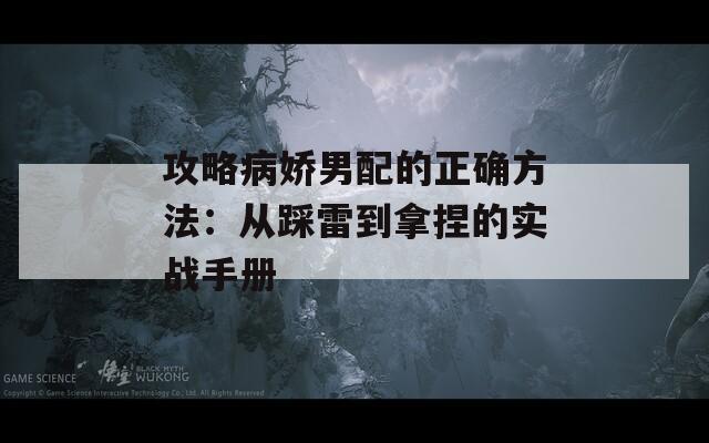 攻略病嬌男配的正確方法：從踩雷到拿捏的實(shí)戰(zhàn)手冊