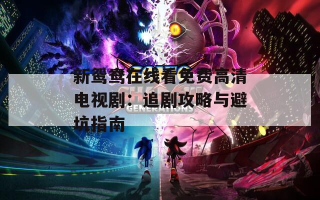 新鴛鴦在線看免費(fèi)高清電視?。鹤穭」ヂ耘c避坑指南