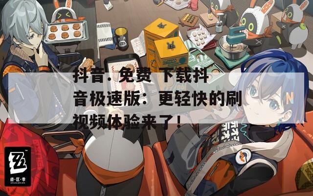 抖音. 免費 下載抖音極速版：更輕快的刷視頻體驗來了！