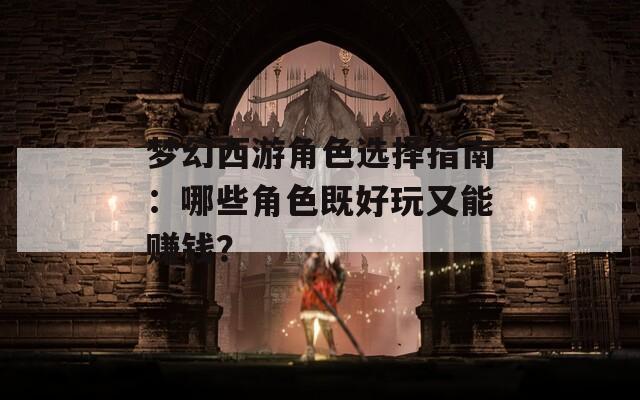 夢幻西游角色選擇指南：哪些角色既好玩又能賺錢？