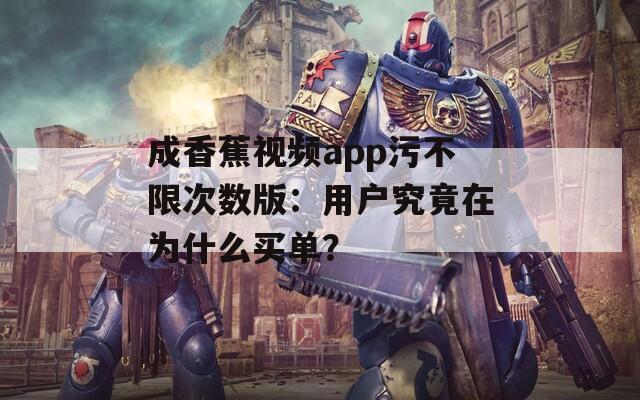 成香蕉視頻app污不限次數(shù)版：用戶究竟在為什么買單？