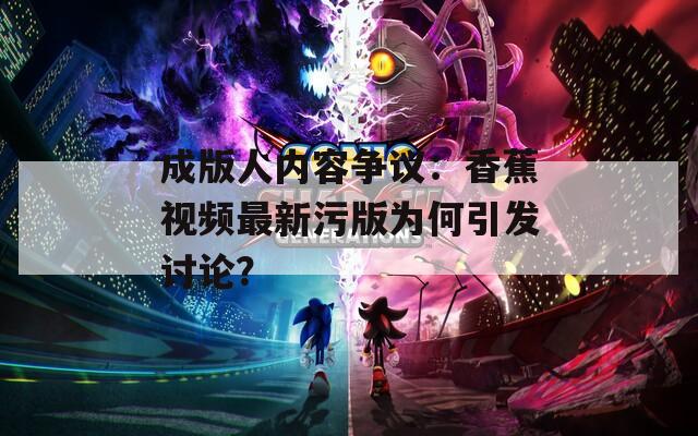 成版人內(nèi)容爭議：香蕉視頻最新污版為何引發(fā)討論？