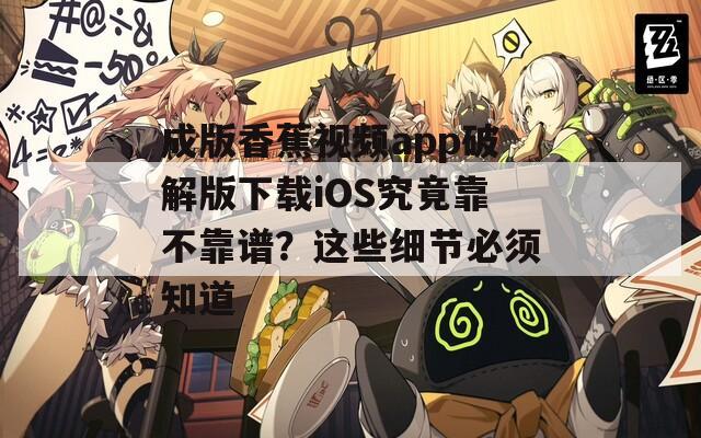 成版香蕉視頻app破解版下載iOS究竟靠不靠譜？這些細(xì)節(jié)必須知道