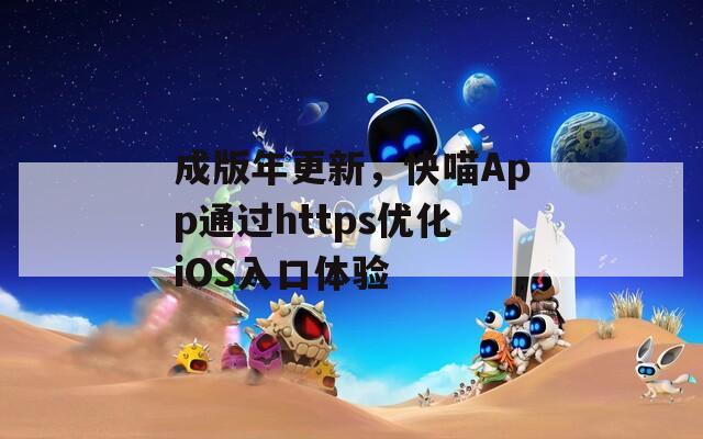 成版年更新，快喵App通過https優(yōu)化iOS入口體驗