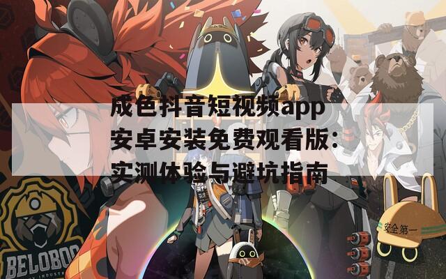成色抖音短視頻app安卓安裝免費(fèi)觀看版：實(shí)測體驗(yàn)與避坑指南