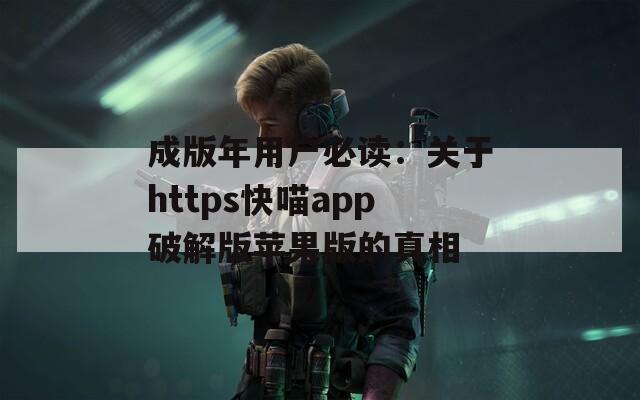 成版年用戶必讀：關(guān)于https快喵app破解版蘋果版的真相