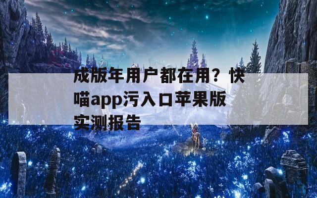 成版年用戶都在用？快喵app污入口蘋果版實(shí)測報(bào)告