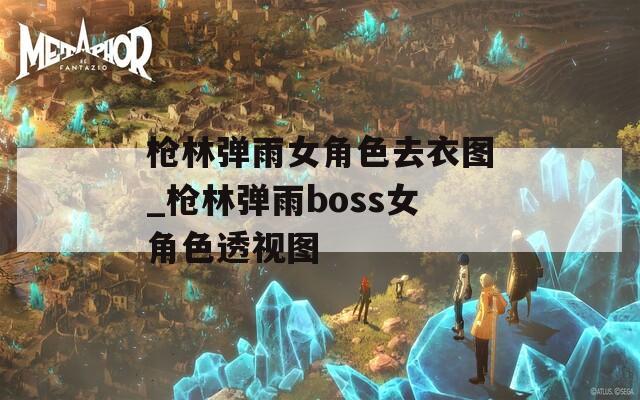 槍林彈雨女角色去衣圖_槍林彈雨boss女角色透視圖