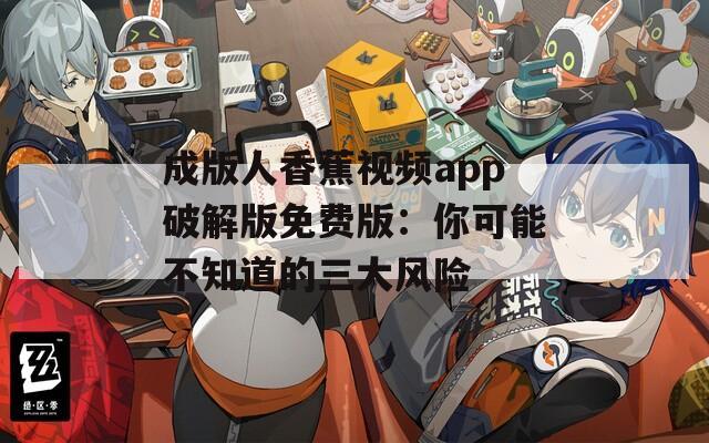 成版人香蕉視頻app破解版免費版：你可能不知道的三大風險