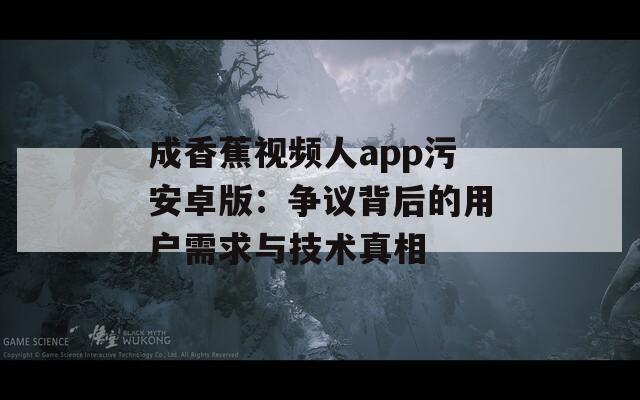 成香蕉視頻人app污安卓版：爭議背后的用戶需求與技術(shù)真相