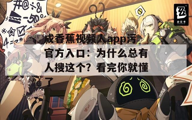 成香蕉視頻人app污官方入口：為什么總有人搜這個(gè)？看完你就懂了