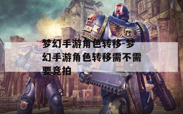 夢幻手游角色轉移-夢幻手游角色轉移需不需要競拍