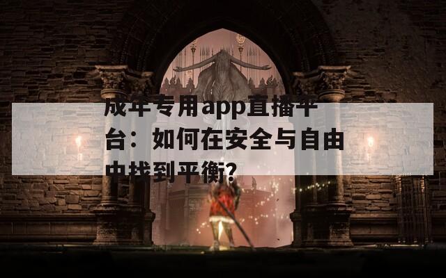 成年專用app直播平臺：如何在安全與自由中找到平衡？