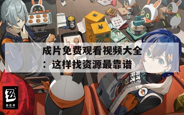 成片免費觀看視頻大全：這樣找資源最靠譜