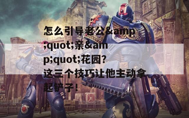 怎么引導老公&quot;親&quot;花園？這三個技巧讓他主動拿起鏟子！