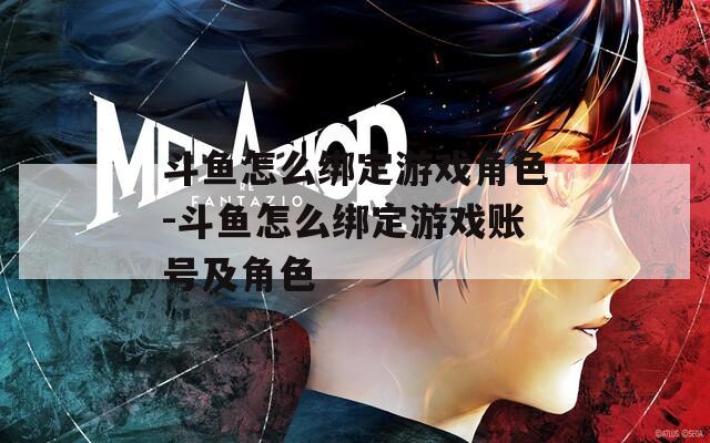 斗魚怎么綁定游戲角色-斗魚怎么綁定游戲賬號及角色