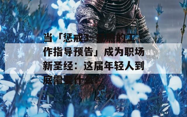 當「懲戒3～狂熱的工作指導預告」成為職場新圣經(jīng)：這屆年輕人到底需要什么？