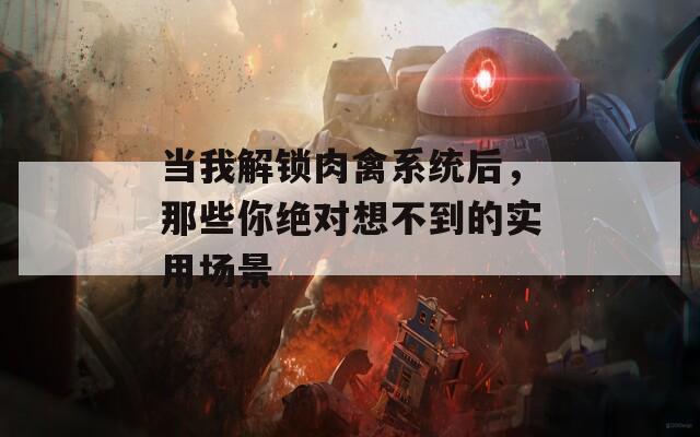 當(dāng)我解鎖肉禽系統(tǒng)后，那些你絕對(duì)想不到的實(shí)用場(chǎng)景
