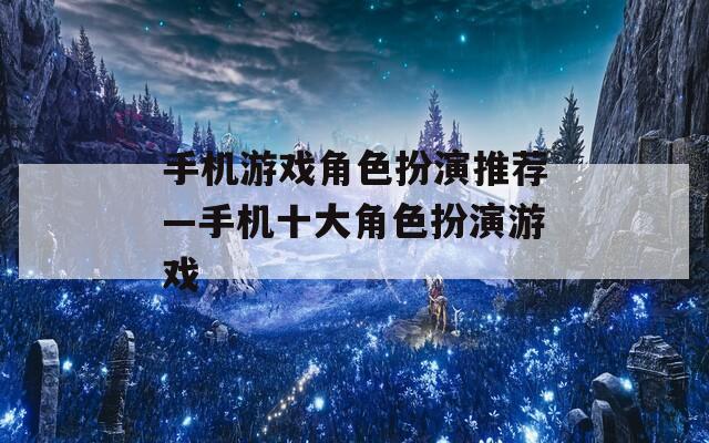 手機(jī)游戲角色扮演推薦—手機(jī)十大角色扮演游戲