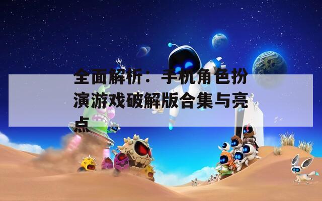 全面解析：手機角色扮演游戲破解版合集與亮點