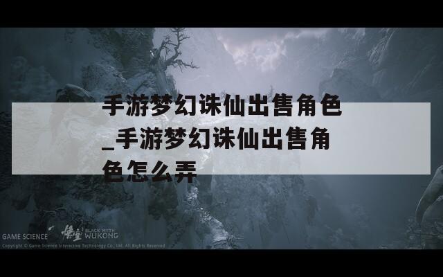 手游夢幻誅仙出售角色_手游夢幻誅仙出售角色怎么弄