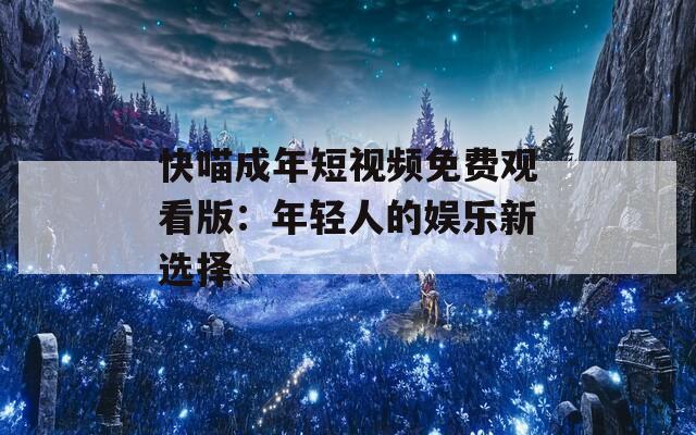 快喵成年短視頻免費觀看版：年輕人的娛樂新選擇