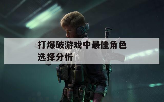 打爆破游戲中最佳角色選擇分析