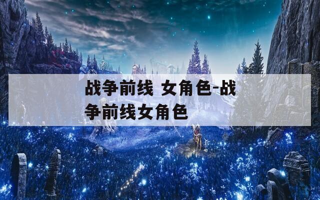 戰(zhàn)爭前線 女角色-戰(zhàn)爭前線女角色