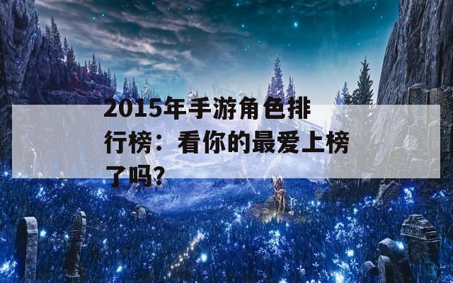 2015年手游角色排行榜：看你的最愛上榜了嗎？