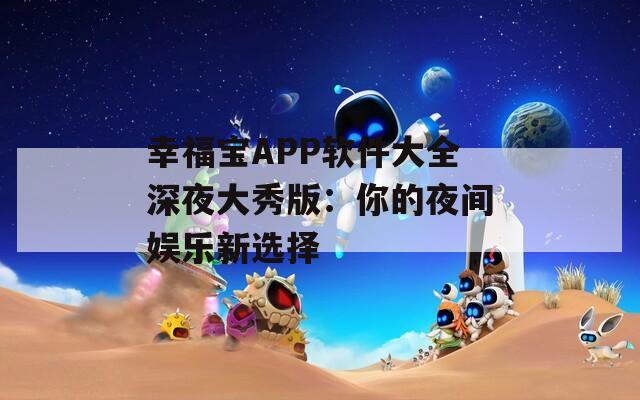 幸福寶APP軟件大全深夜大秀版：你的夜間娛樂新選擇