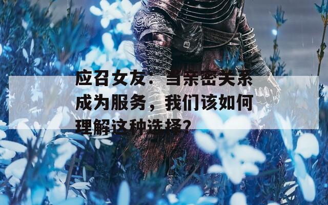 應(yīng)召女友：當(dāng)親密關(guān)系成為服務(wù)，我們?cè)撊绾卫斫膺@種選擇？