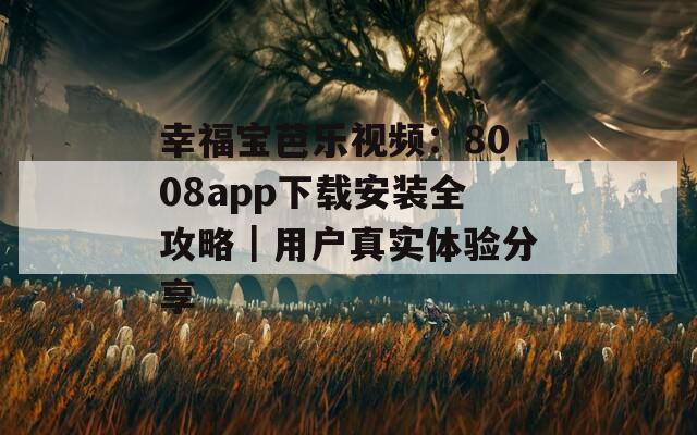 幸福寶芭樂視頻：8008app下載安裝全攻略｜用戶真實體驗分享